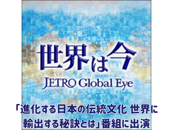 JETROウェブ番組「世界は今 JETRO Global Eye」に「進化する日本の伝統文化 世界に輸出する秘訣とは」公開中